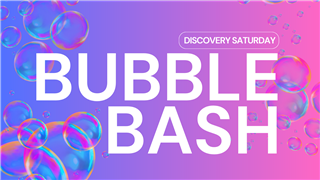 Discovery Saturday - Bubble Bash