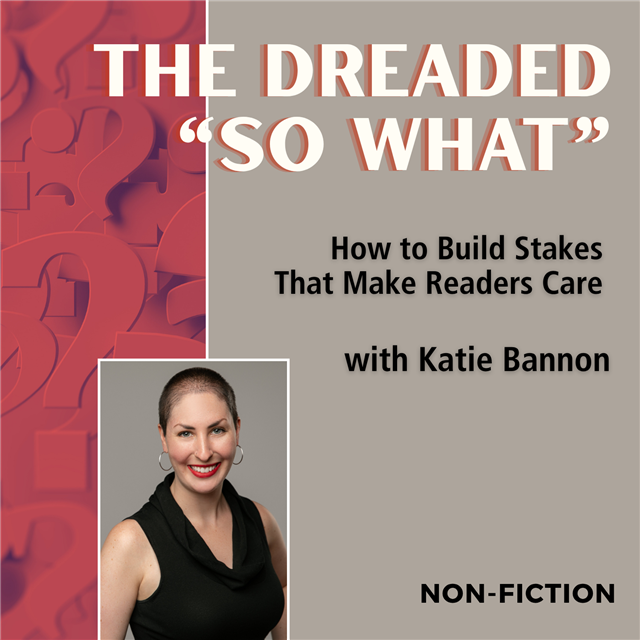 The Dreaded “So What”: How to Build Stakes That Make Readers Care 
