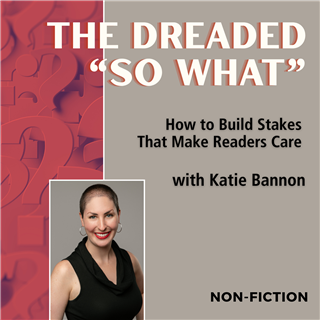 The Dreaded “So What”: How to Build Stakes That Make Readers Care 
